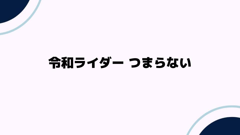 令和ライダーつまらない理由を徹底解説